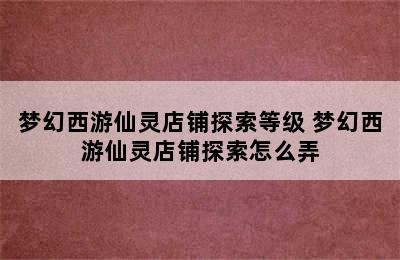 梦幻西游仙灵店铺探索等级 梦幻西游仙灵店铺探索怎么弄